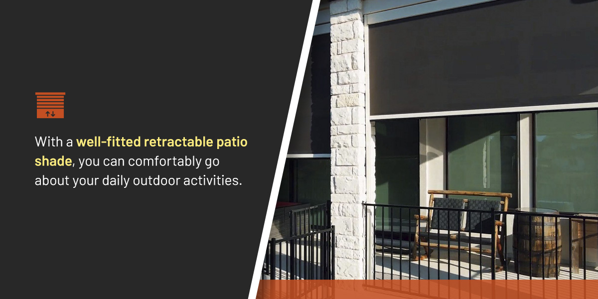 With a well-fitted retractable patio shade, you can comfortably go about your daily outdoor activities.